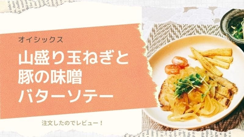 オイシックスの山盛り玉ねぎと豚の味噌バターソテーを注文したのでレビュー!