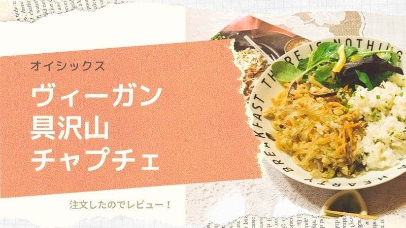 オイシックスのヴィーガン具沢山チャプチェのレビューと感想!手間や味の評価