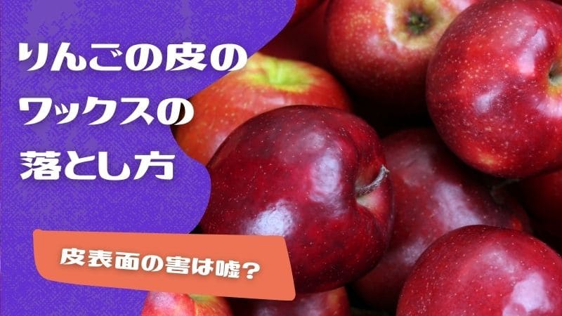 りんごの皮のワックスの落とし方や取り方!皮表面の害は嘘?