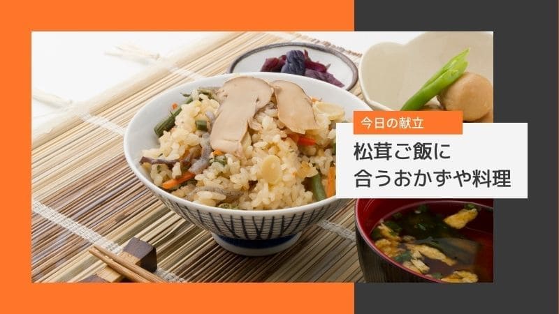 松茸ご飯に合うおかずと献立/スープや副菜は何が合う?